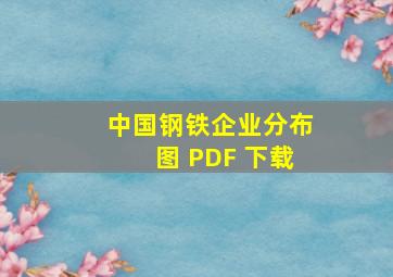 中国钢铁企业分布图 PDF 下载